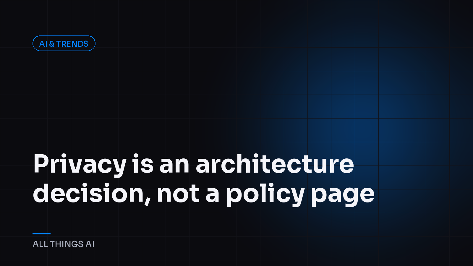 Privacy is an architecture decision, not a policy page